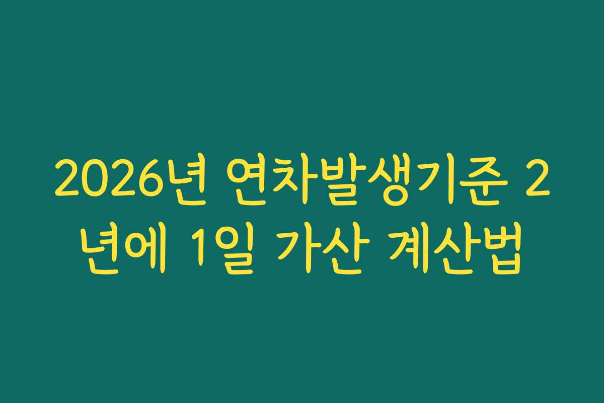 2026년 연차발생기준 2년에 1일 가산 계산법