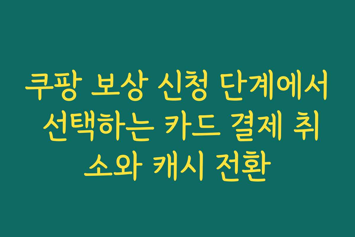 쿠팡 보상 신청 단계에서 선택하는 카드 결제 취소와 캐시 전환