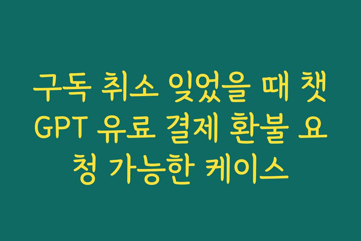 구독 취소 잊었을 때 챗GPT 유료 결제 환불 요청 가능한 케이스