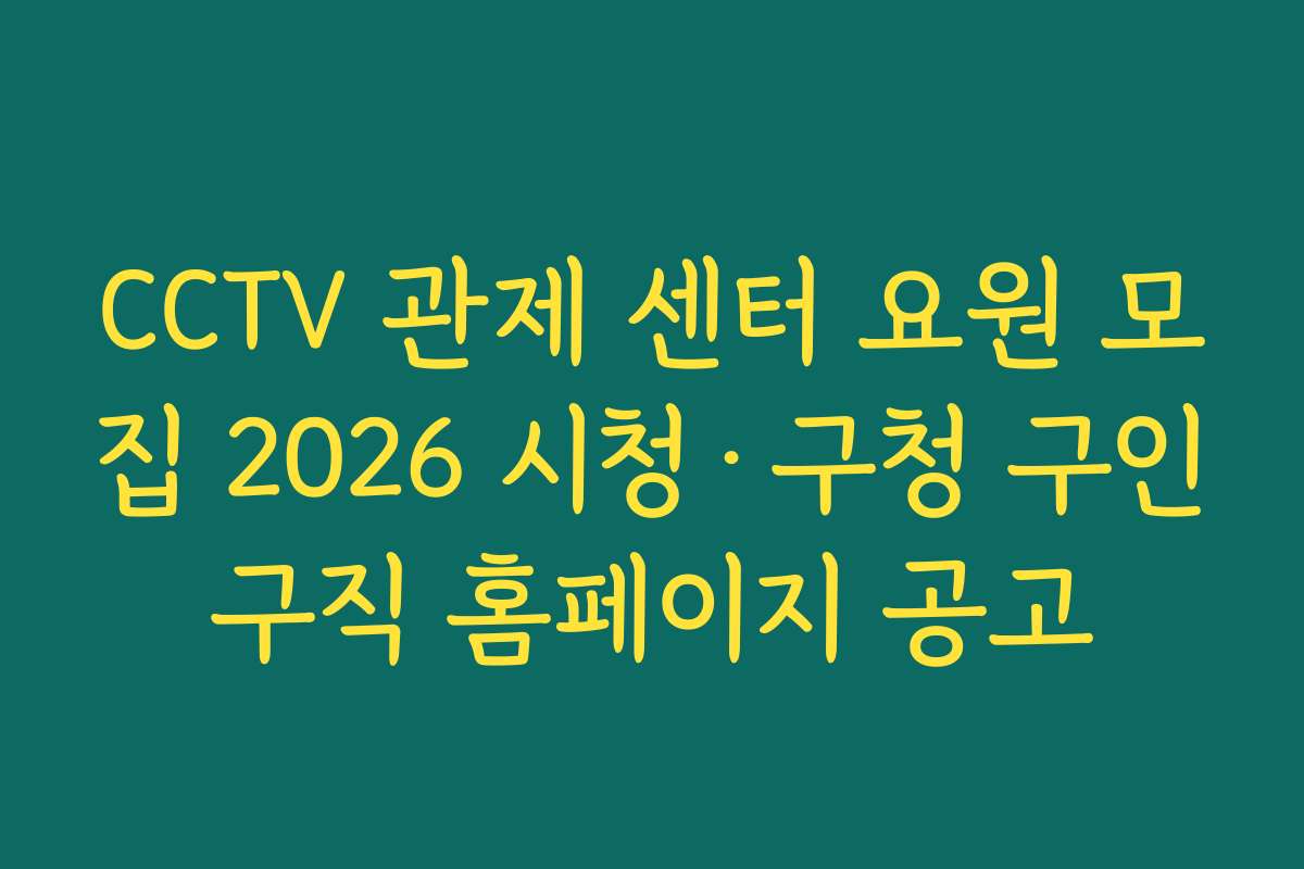 CCTV 관제 센터 요원 모집 2026 시청·구청 구인구직 홈페이지 공고