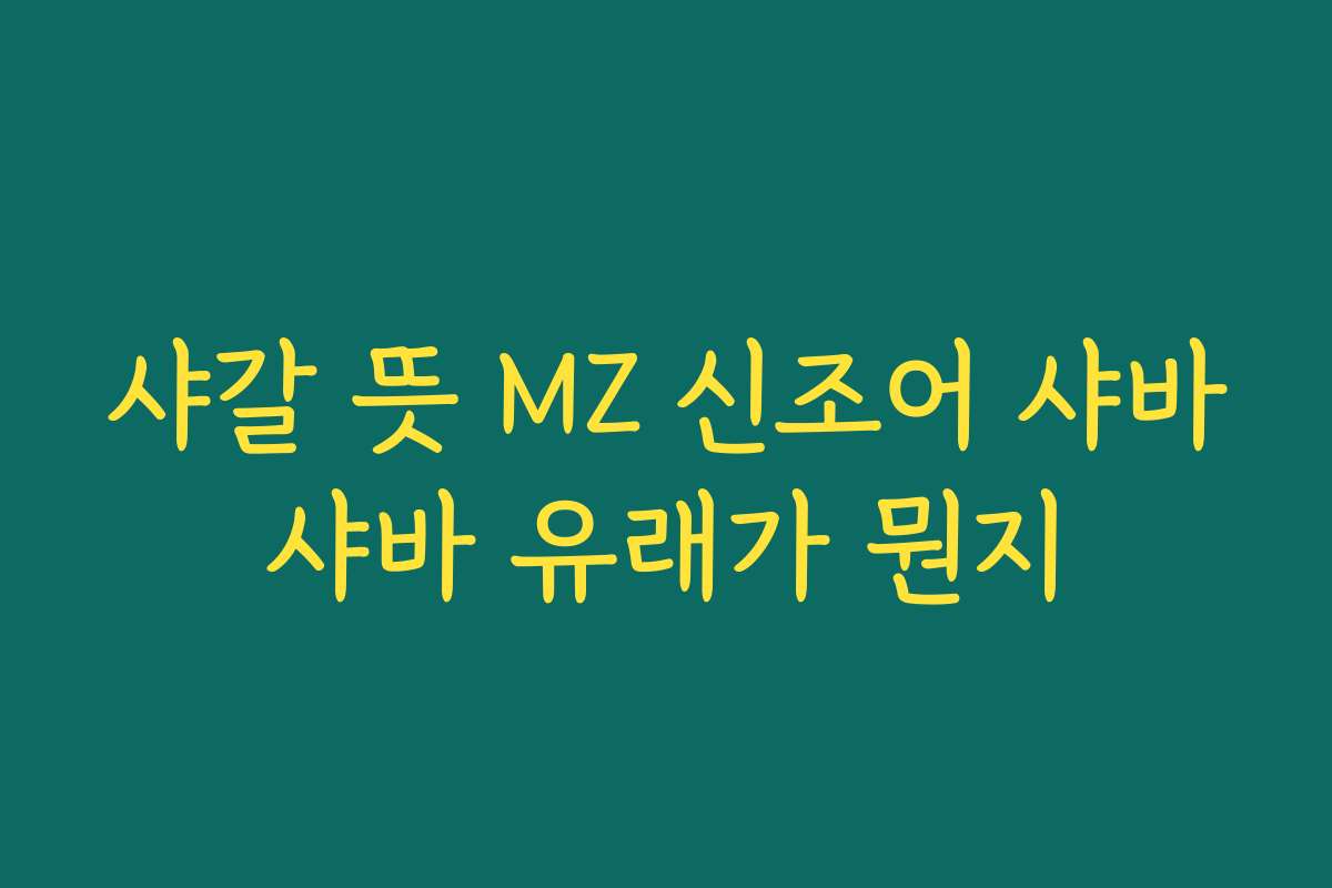 샤갈 뜻 MZ 신조어 샤바샤바 유래가 뭔지