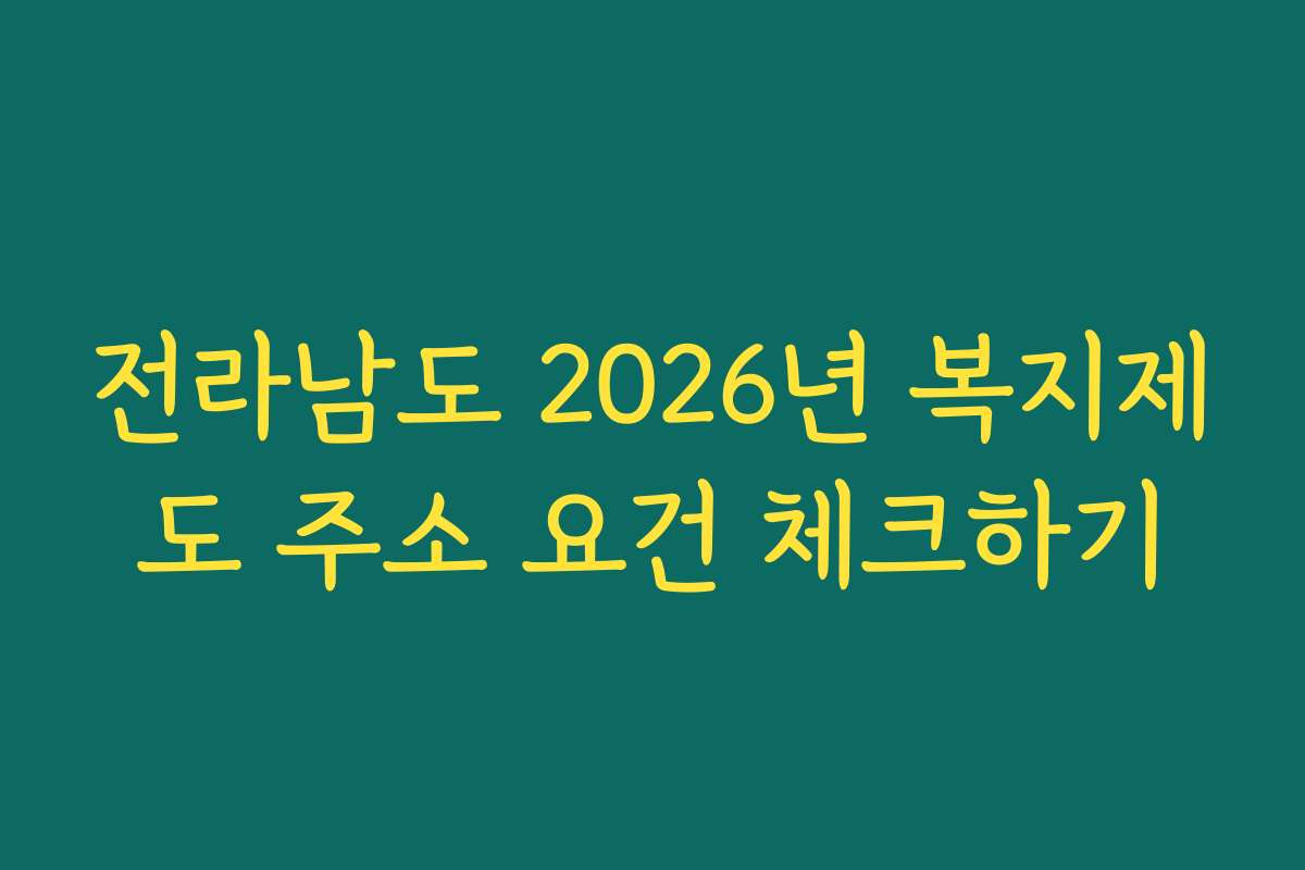 전라남도 2026년 복지제도 주소 요건 체크하기