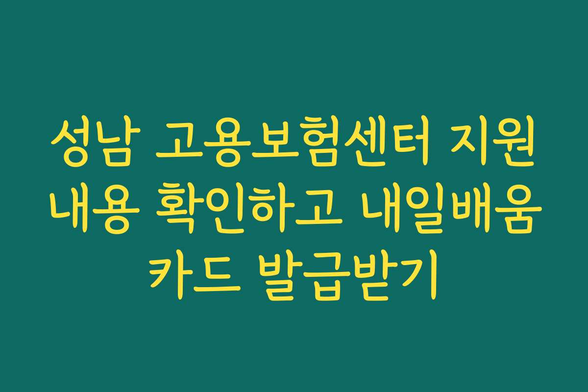 성남 고용보험센터 지원내용 확인하고 내일배움카드 발급받기