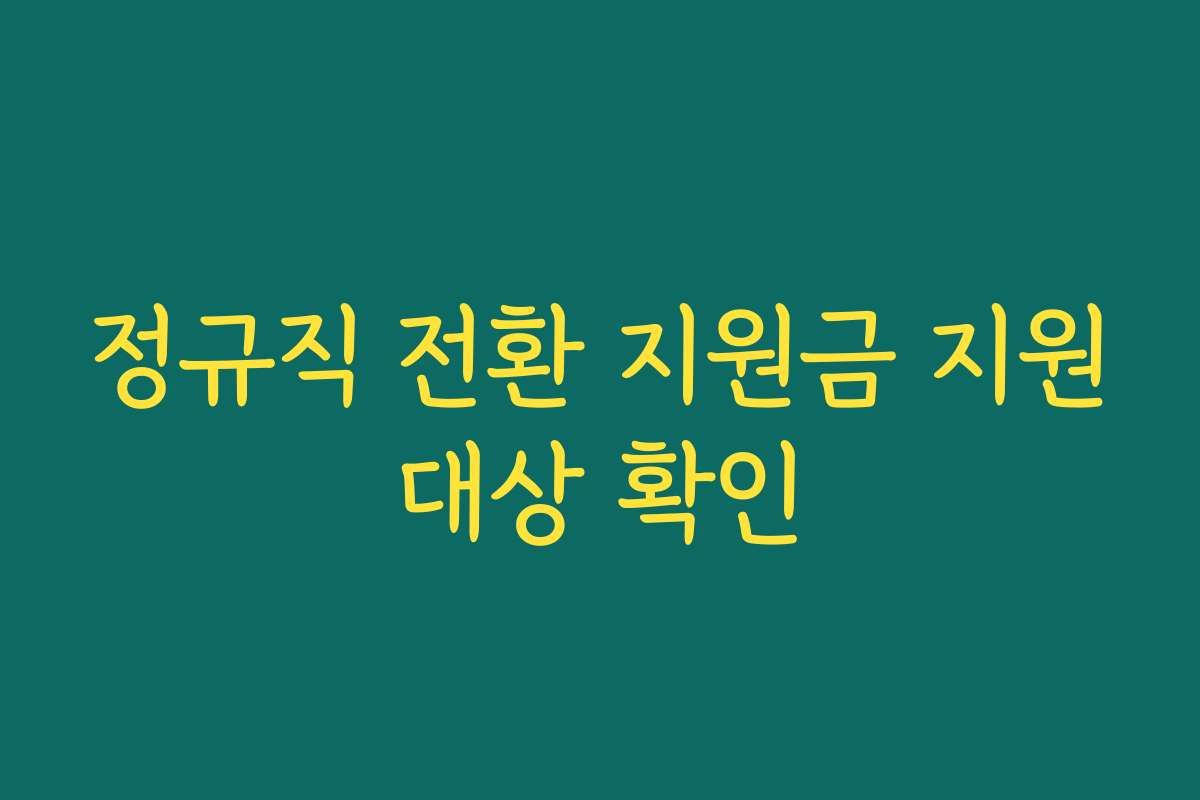 정규직 전환 지원금 지원대상 확인