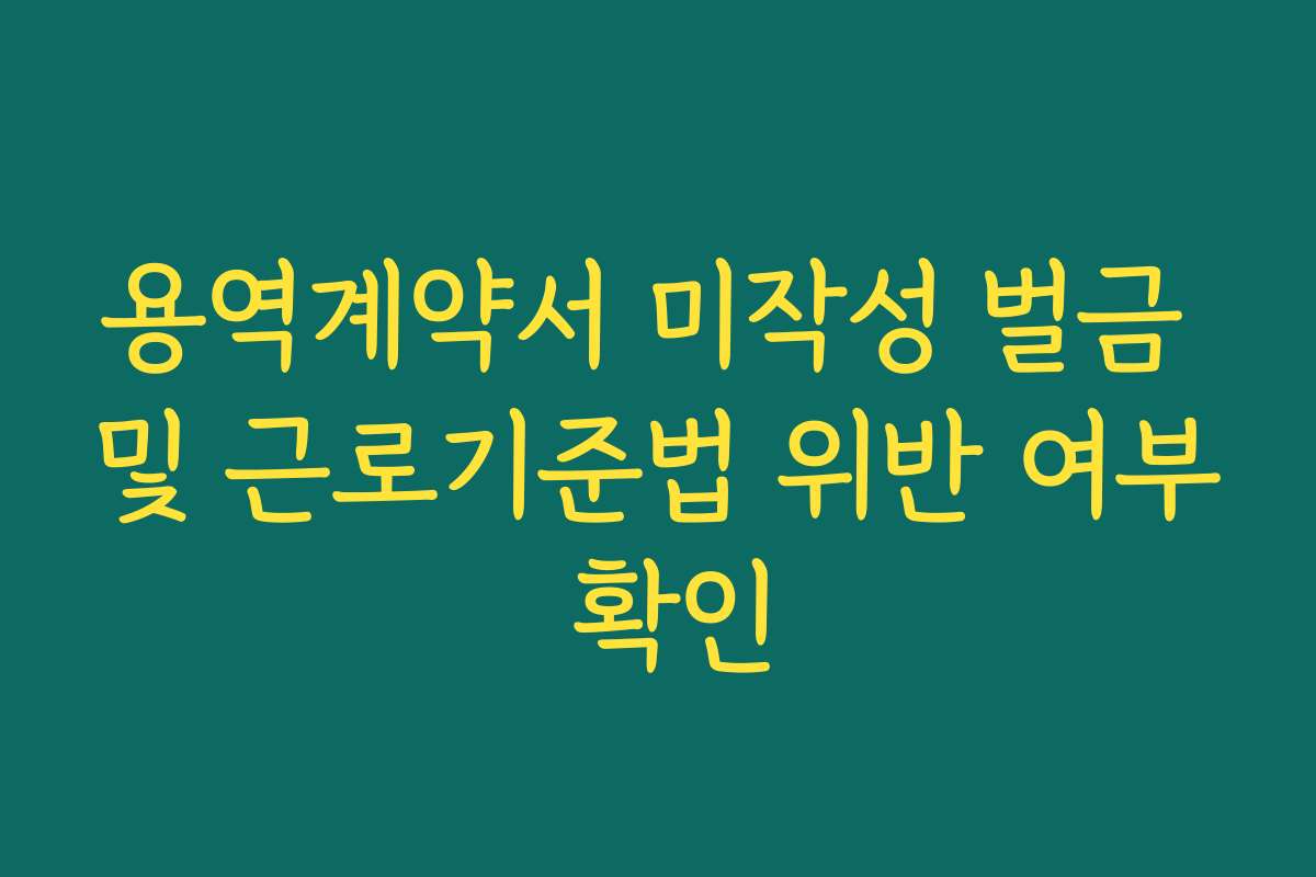 용역계약서 미작성 벌금 및 근로기준법 위반 여부 확인