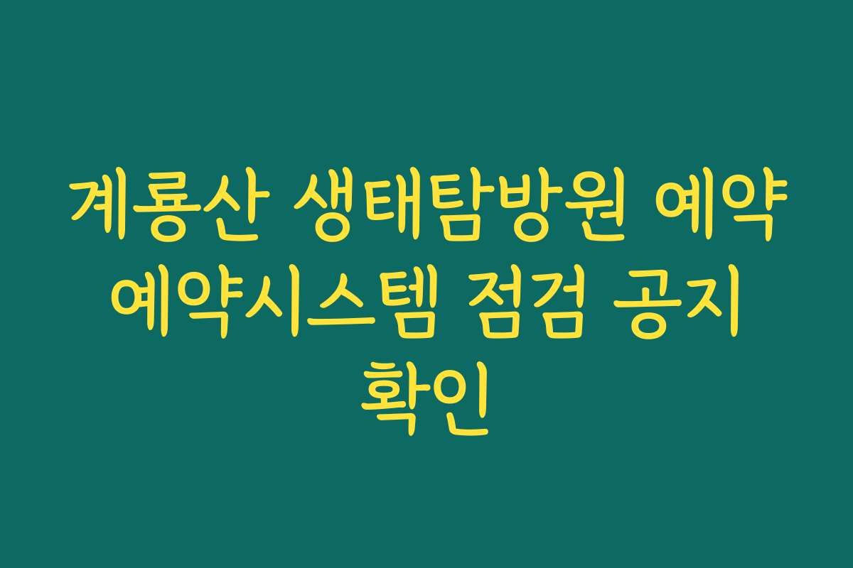 계룡산 생태탐방원 예약 예약시스템 점검 공지 확인