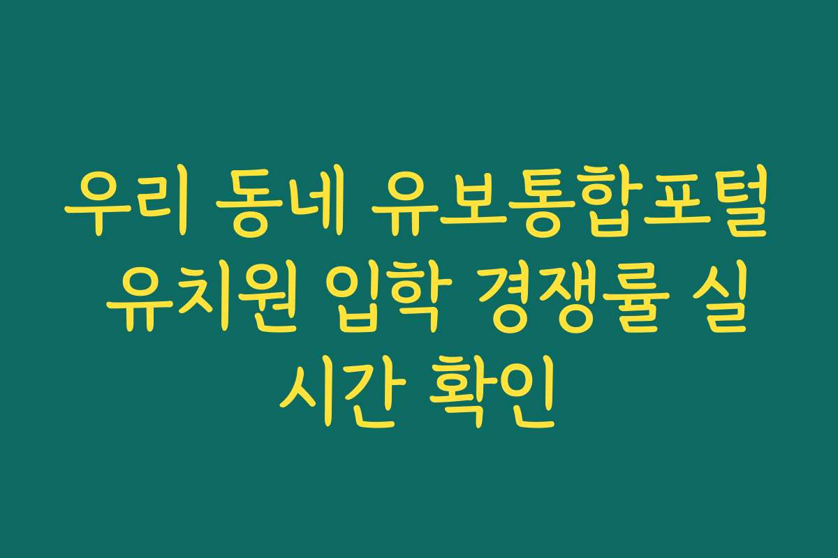 우리 동네 유보통합포털 유치원 입학 경쟁률 실시간 확인