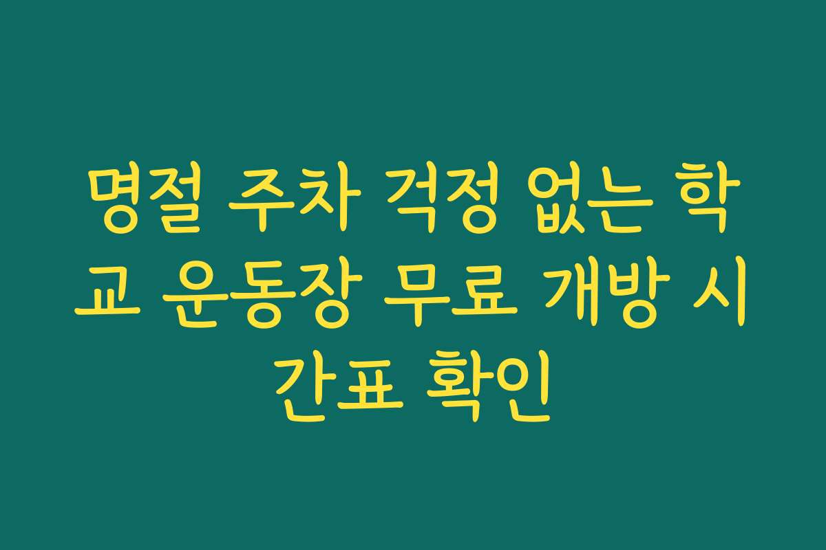 명절 주차 걱정 없는 학교 운동장 무료 개방 시간표 확인