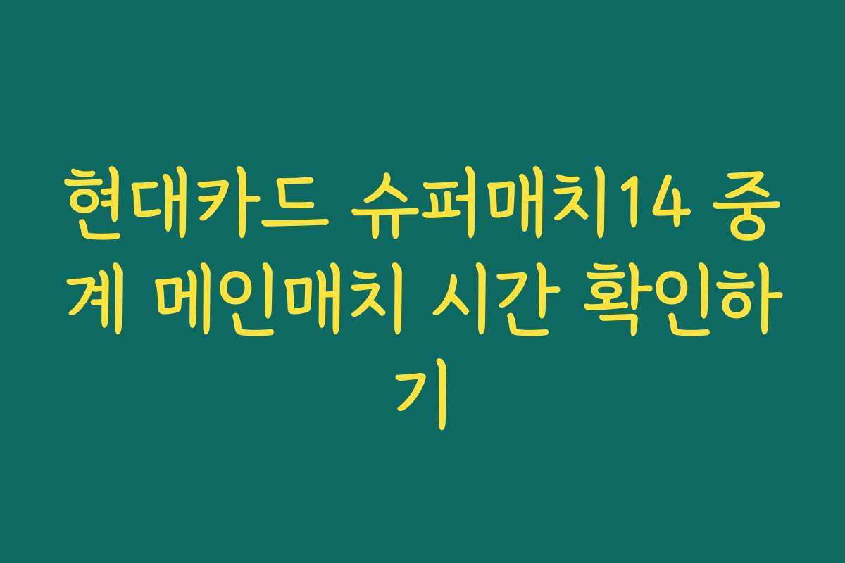 현대카드 슈퍼매치14 중계 메인매치 시간 확인하기