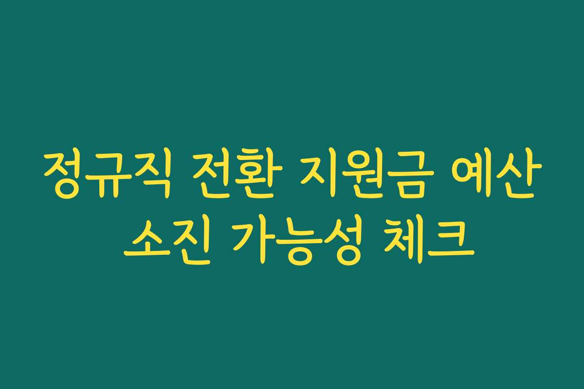정규직 전환 지원금 예산 소진 가능성 체크