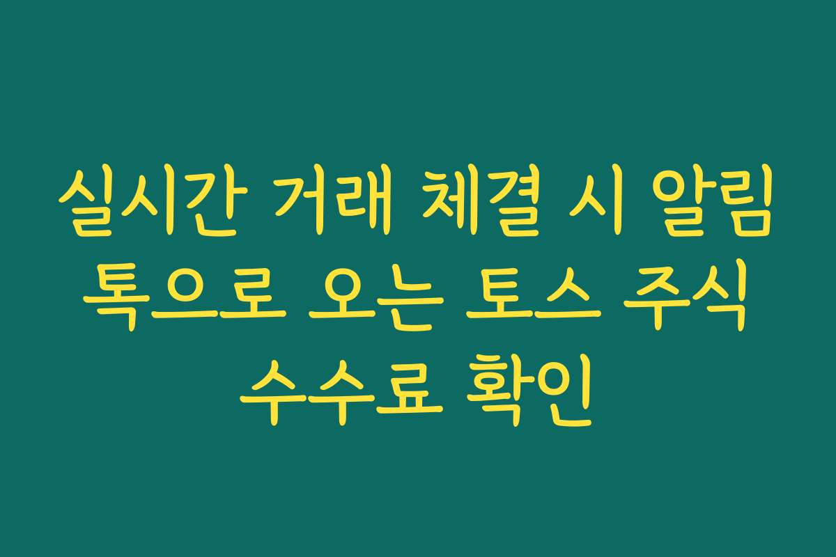 실시간 거래 체결 시 알림 톡으로 오는 토스 주식 수수료 확인