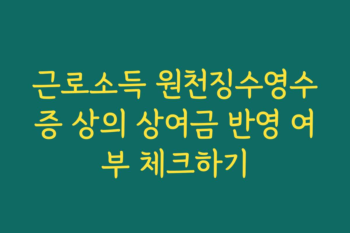 근로소득 원천징수영수증 상의 상여금 반영 여부 체크하기