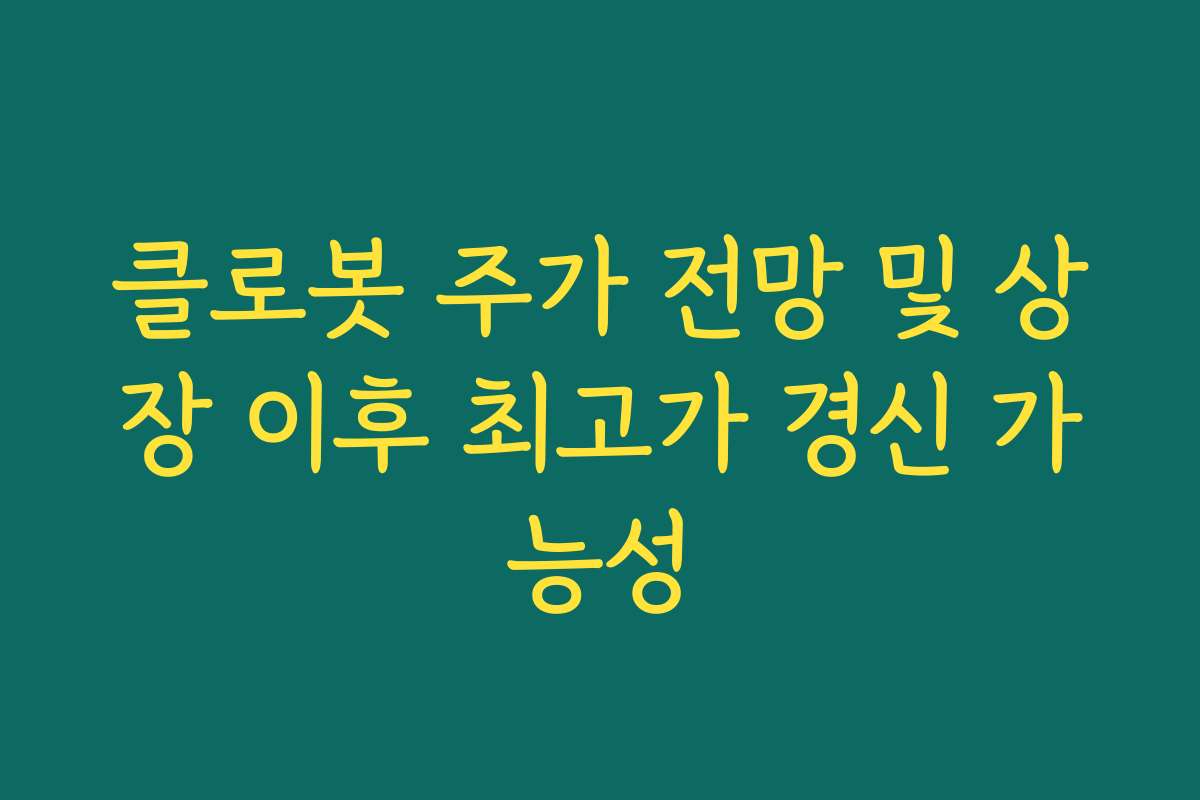 클로봇 주가 전망 및 상장 이후 최고가 경신 가능성
