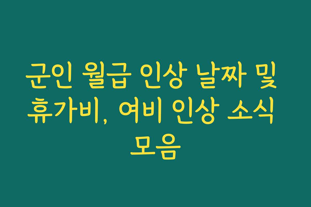 군인 월급 인상 날짜 및 휴가비, 여비 인상 소식 모음