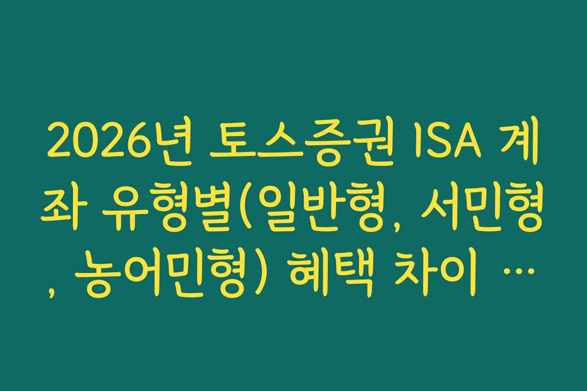 2026년 토스증권 ISA 계좌 유형별(일반형, 서민형, 농어민형) 혜택 차이 비교