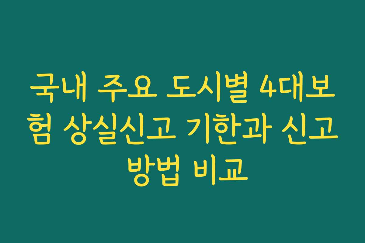 국내 주요 도시별 4대보험 상실신고 기한과 신고 방법 비교