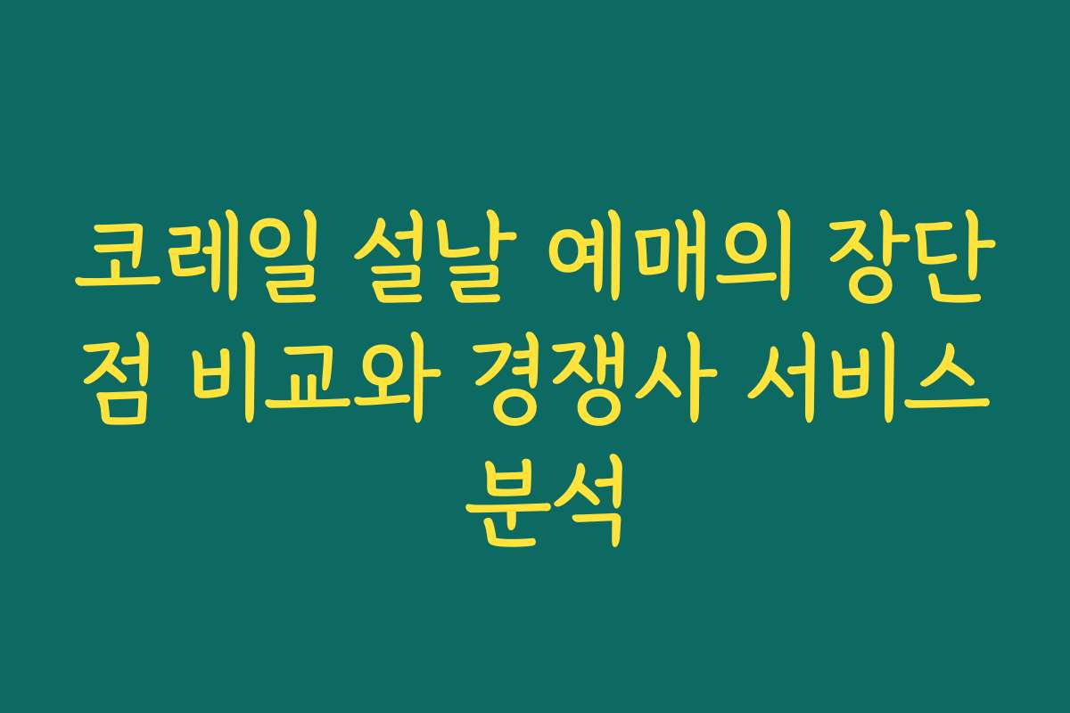 코레일 설날 예매의 장단점 비교와 경쟁사 서비스 분석