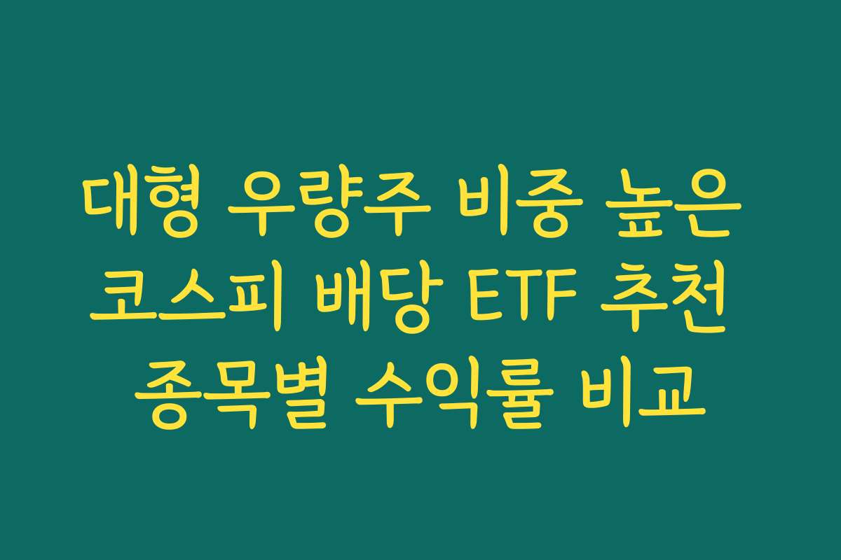 대형 우량주 비중 높은 코스피 배당 ETF 추천 종목별 수익률 비교