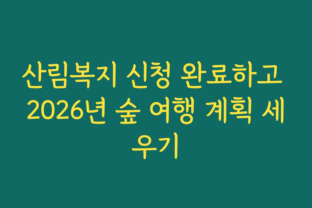 산림복지 신청 완료하고 2026년 숲 여행 계획 세우기