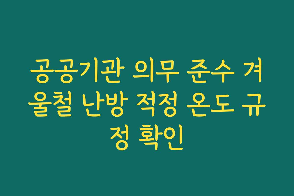 공공기관 의무 준수 겨울철 난방 적정 온도 규정 확인