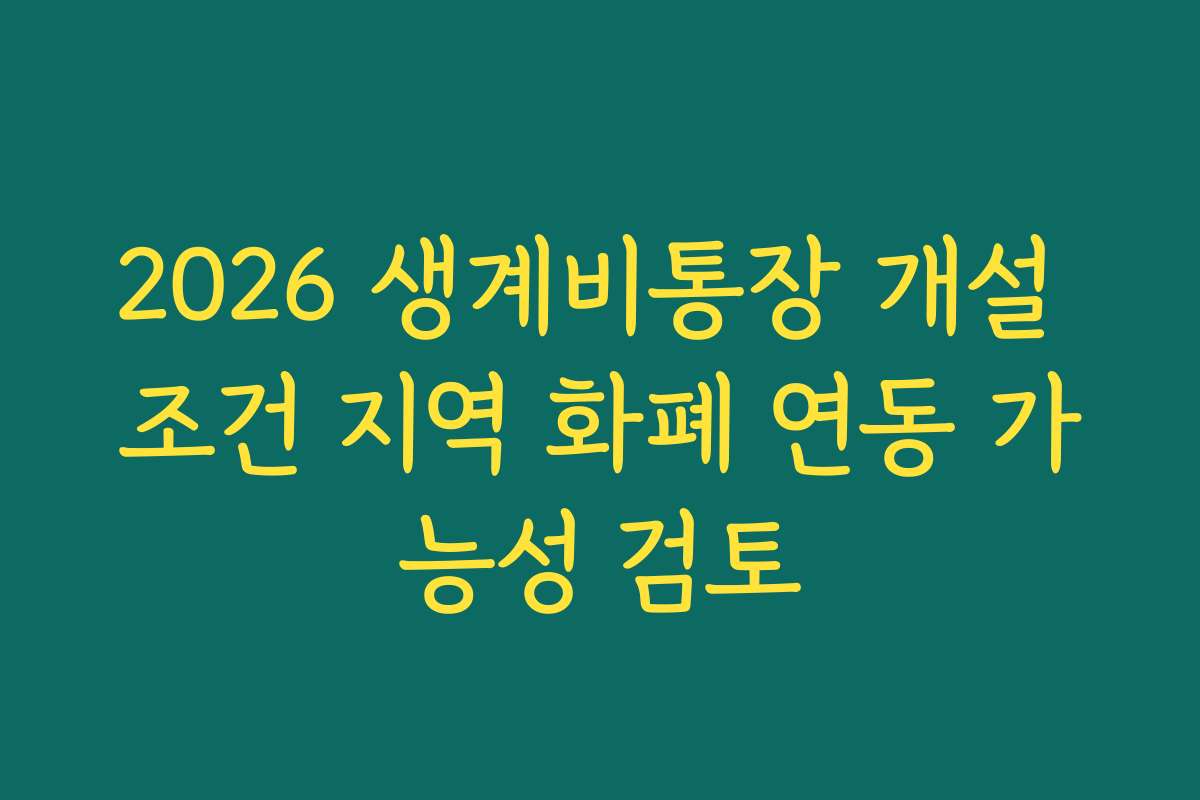 2026 생계비통장 개설 조건 지역 화폐 연동 가능성 검토