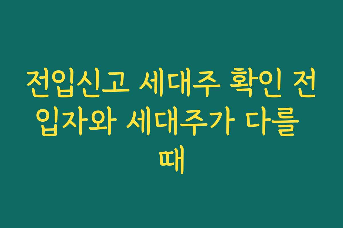 전입신고 세대주 확인 전입자와 세대주가 다를 때