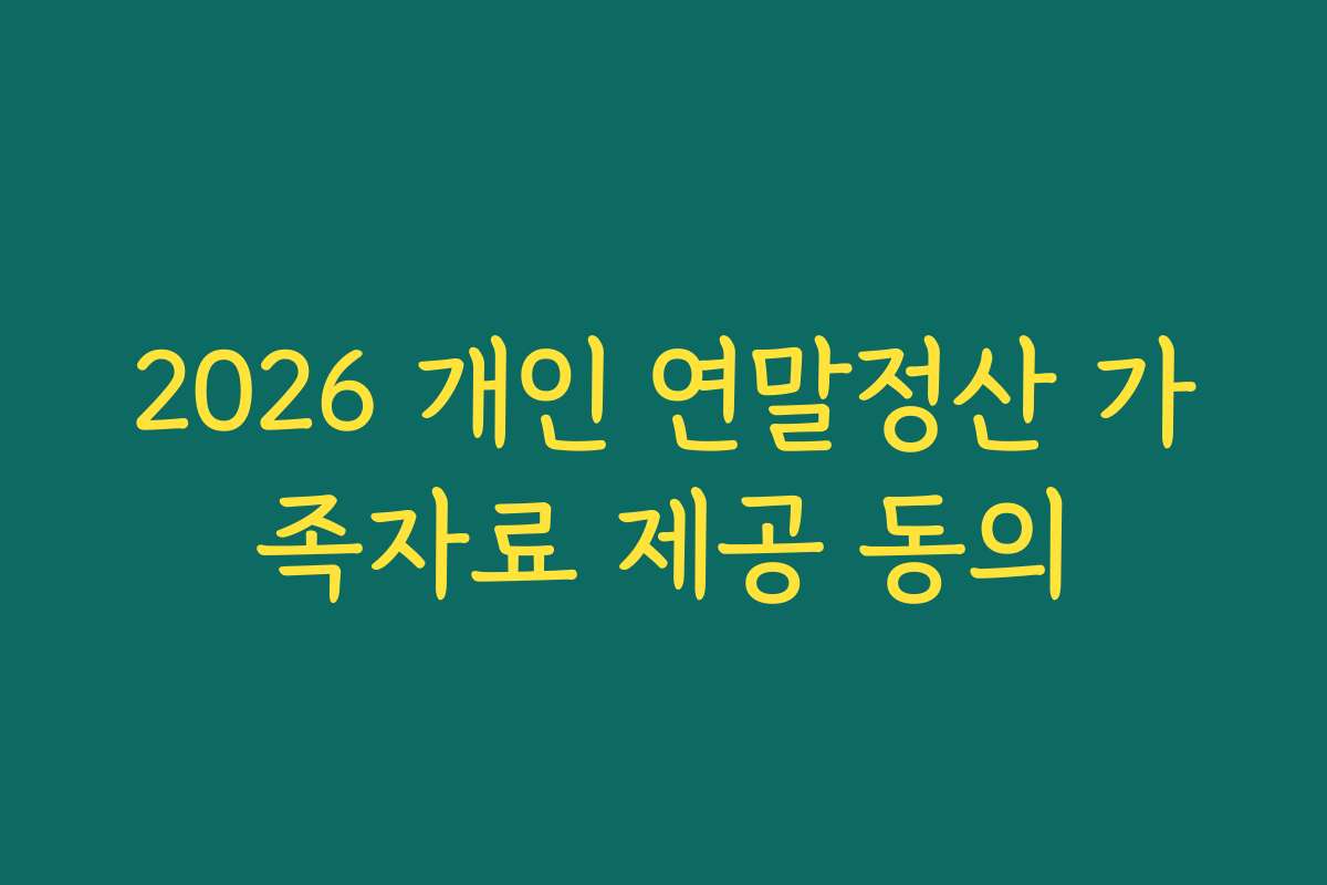 2026 개인 연말정산 가족자료 제공 동의
