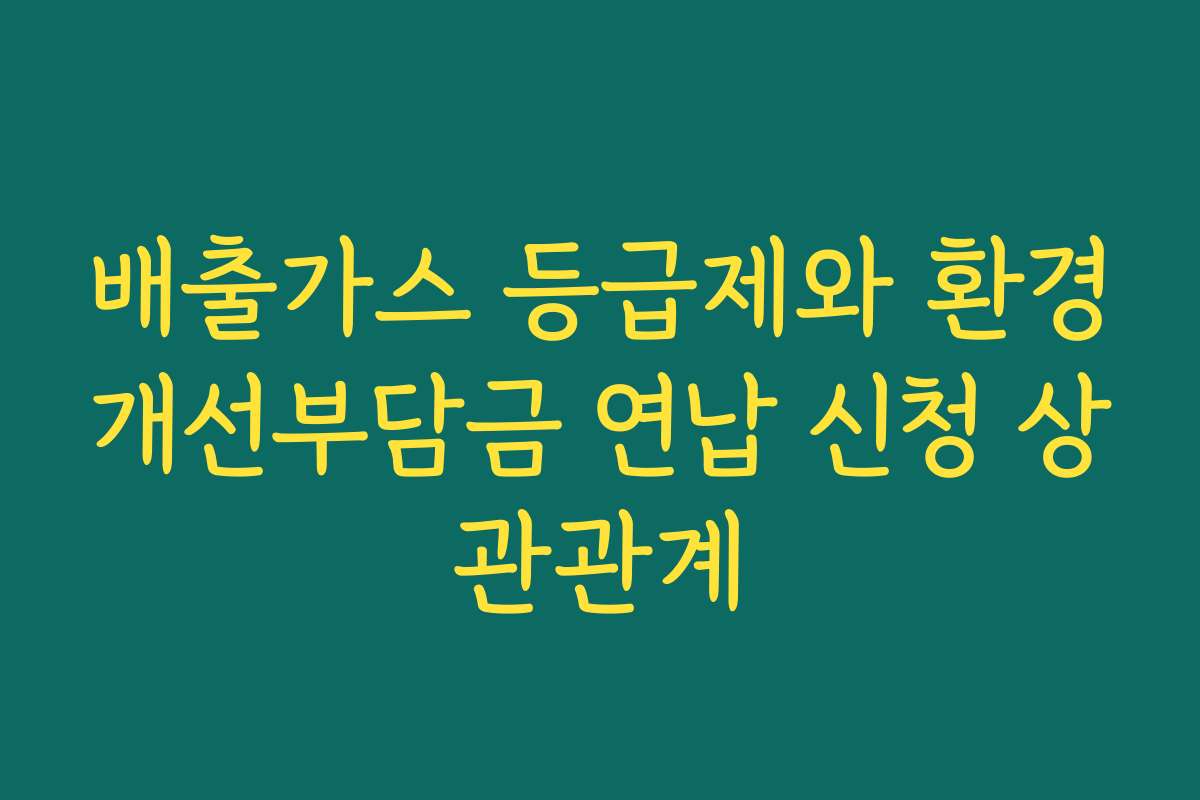 배출가스 등급제와 환경개선부담금 연납 신청 상관관계