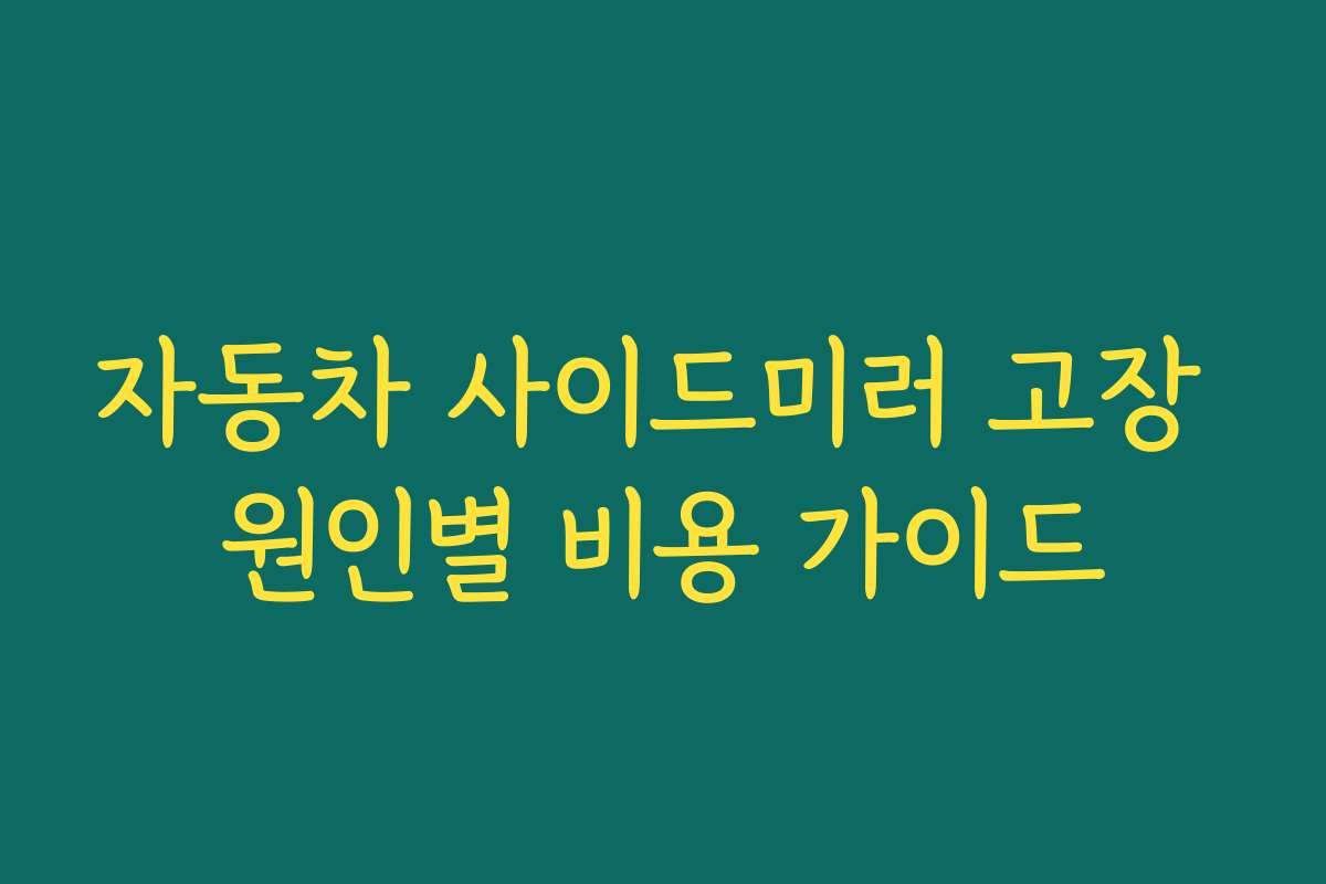 자동차 사이드미러 고장 원인별 비용 가이드