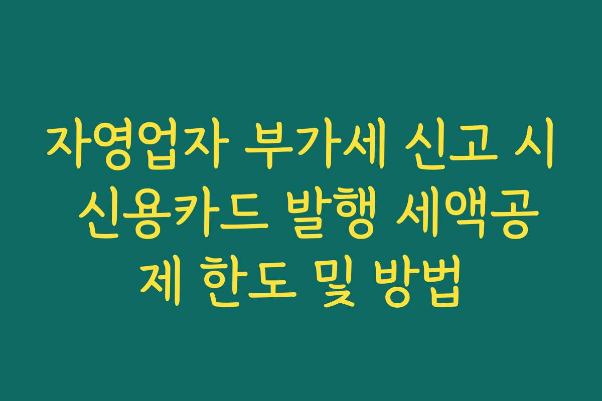 자영업자 부가세 신고 시 신용카드 발행 세액공제 한도 및 방법