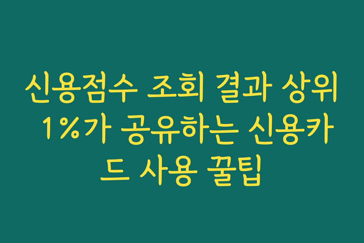 신용점수 조회 결과 상위 1%가 공유하는 신용카드 사용 꿀팁