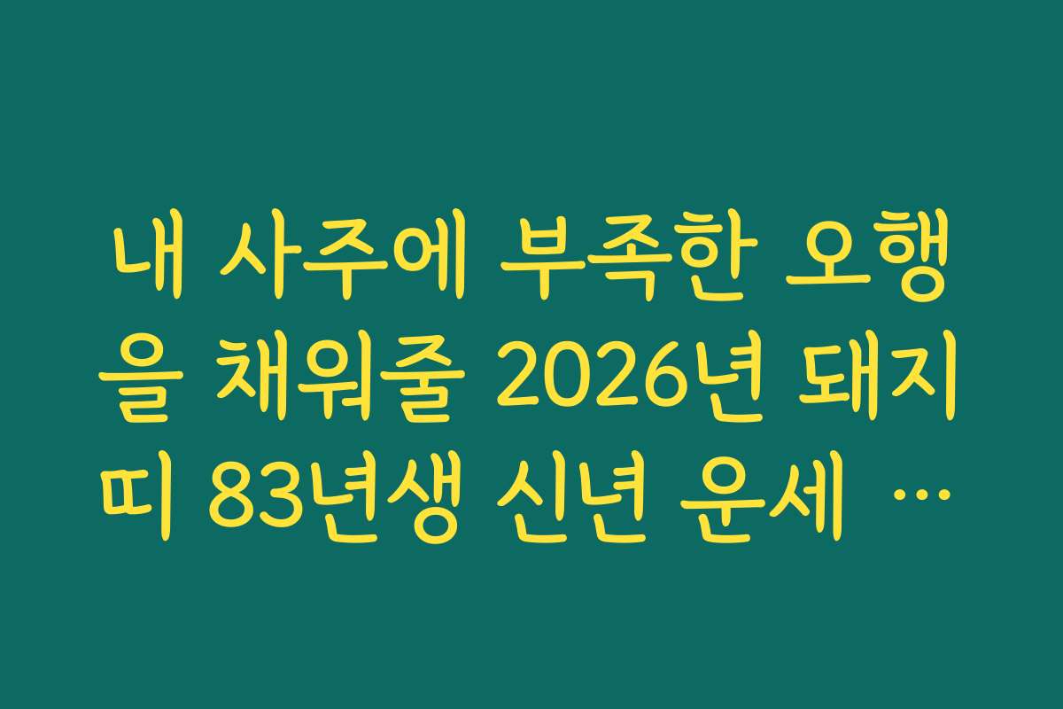 내 사주에 부족한 오행을 채워줄 2026년 돼지띠 83년생 신년 운세 맞춤형