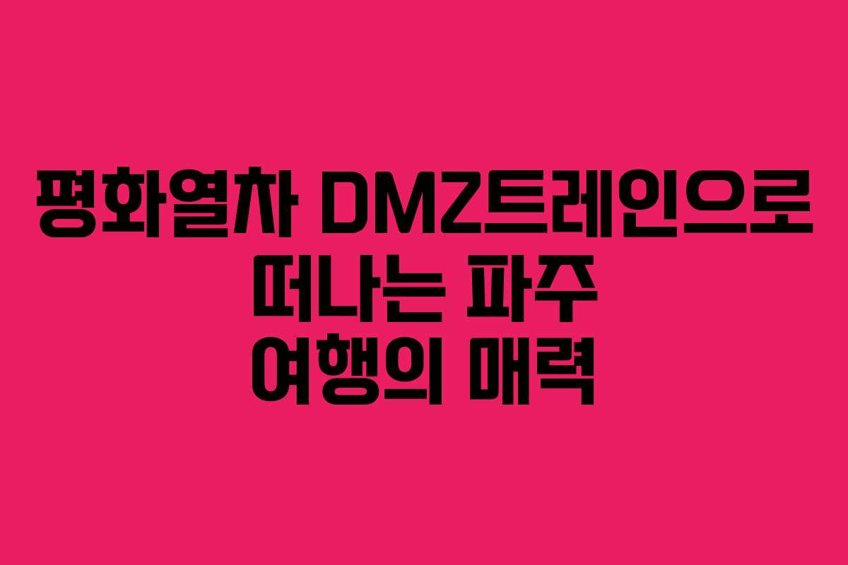 평화열차 DMZ트레인으로 떠나는 파주 여행의 매력