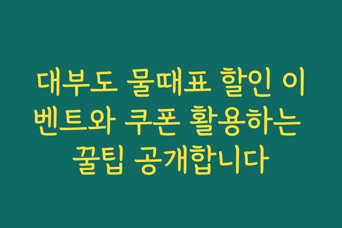대부도 물때표 할인 이벤트와 쿠폰 활용하는 꿀팁 공개합니다