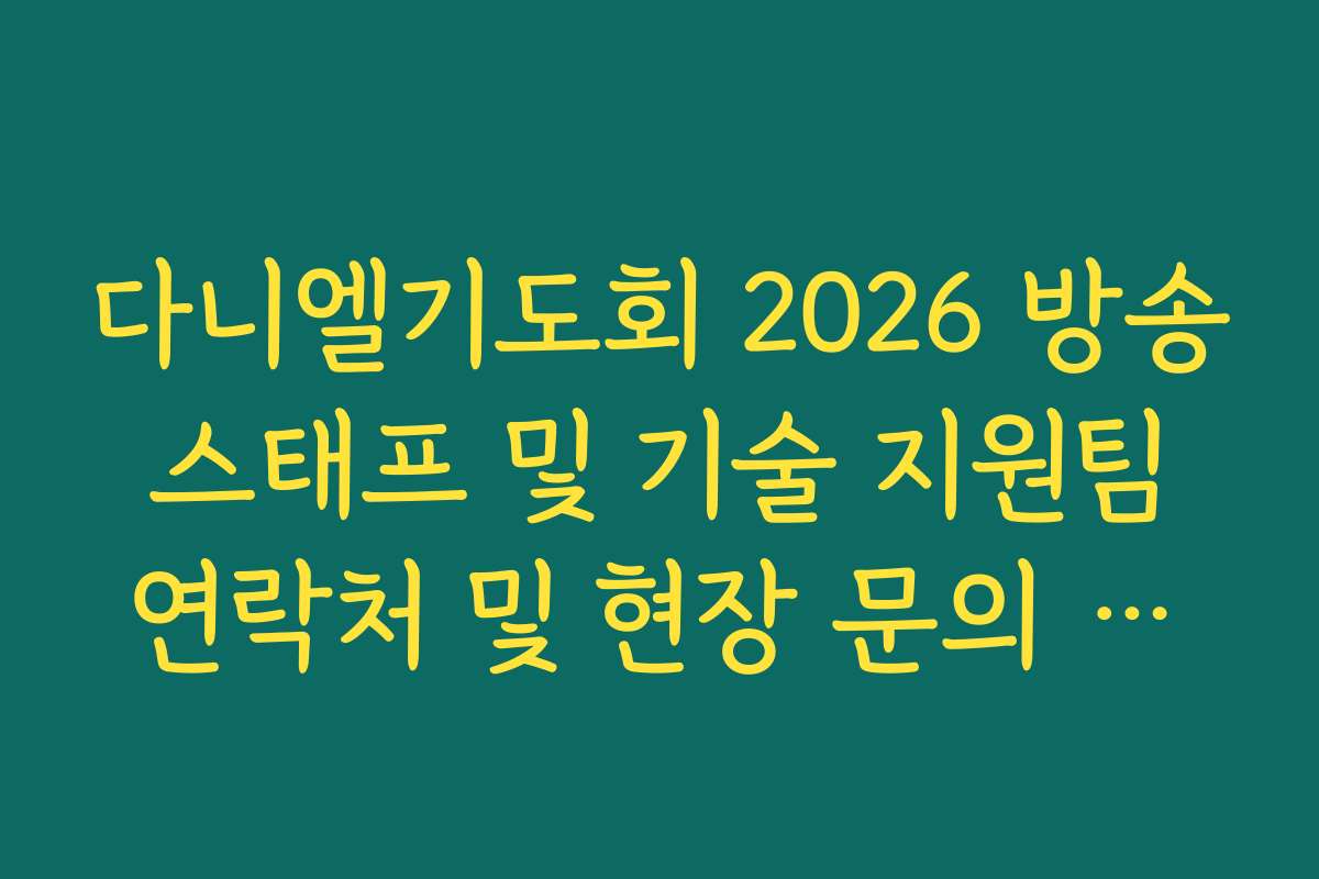 다니엘기도회 2026 방송 스태프 및 기술 지원팀 연락처 및 현장 문의 가이드