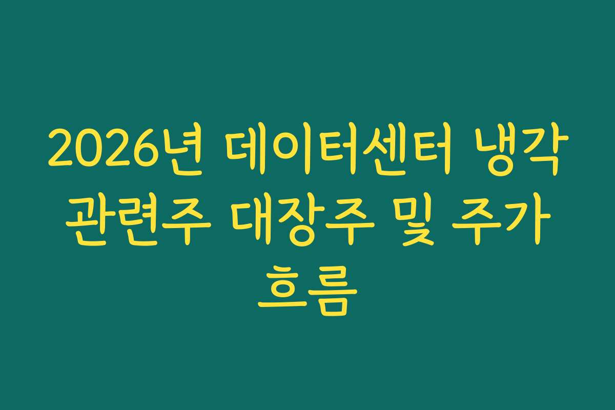 2026년 데이터센터 냉각 관련주 대장주 및 주가 흐름