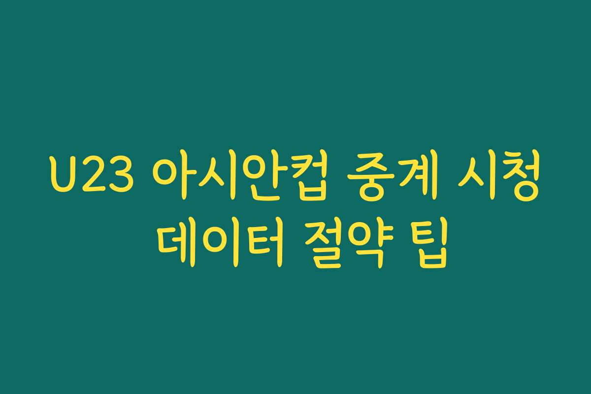 U23 아시안컵 중계 시청 데이터 절약 팁