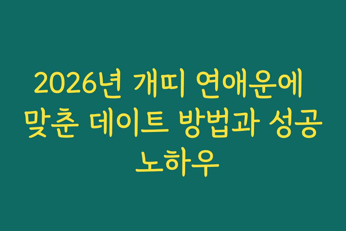 2026년 개띠 연애운에 맞춘 데이트 방법과 성공 노하우