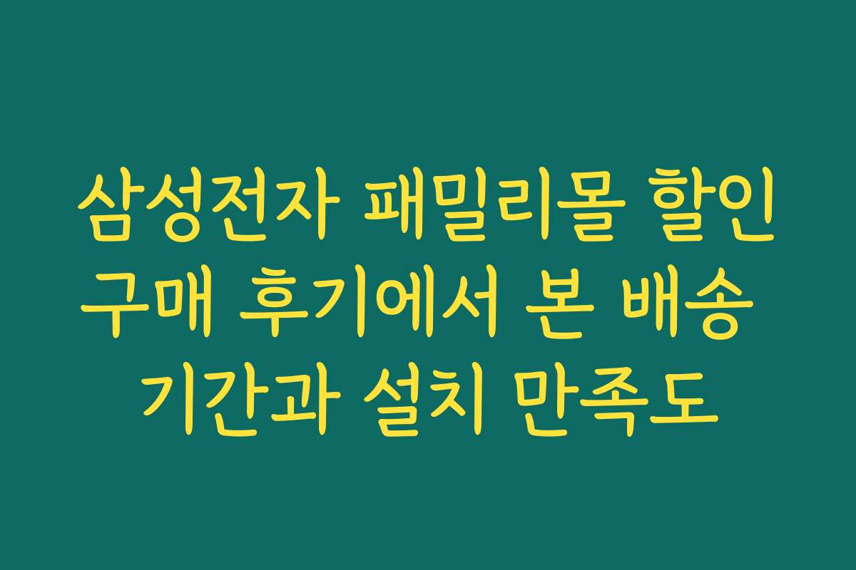 삼성전자 패밀리몰 할인구매 후기에서 본 배송 기간과 설치 만족도