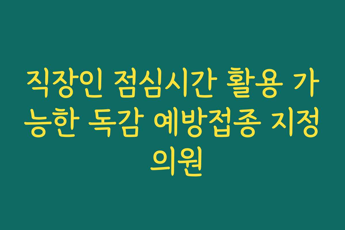 직장인 점심시간 활용 가능한 독감 예방접종 지정 의원