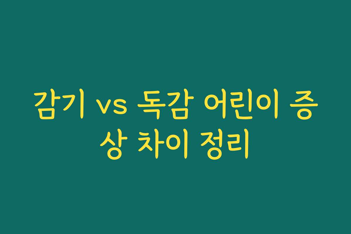 감기 vs 독감 어린이 증상 차이 정리