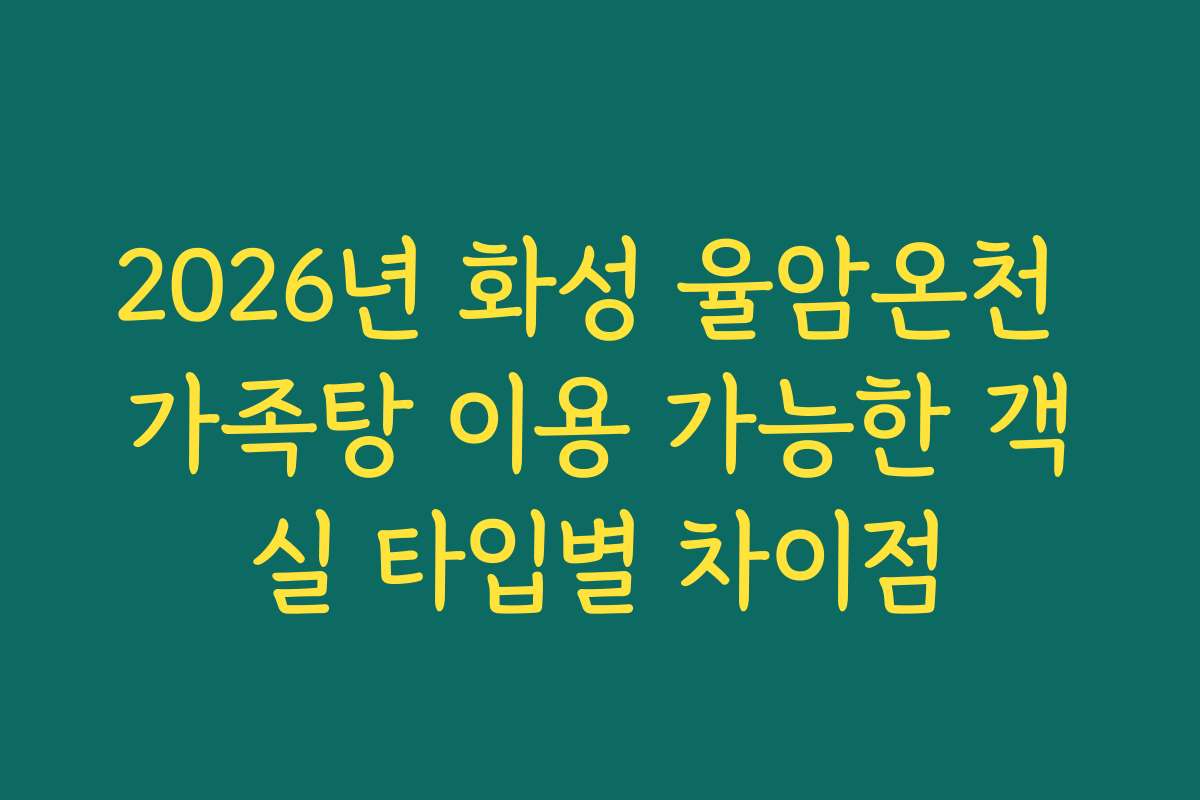 2026년 화성 율암온천 가족탕 이용 가능한 객실 타입별 차이점