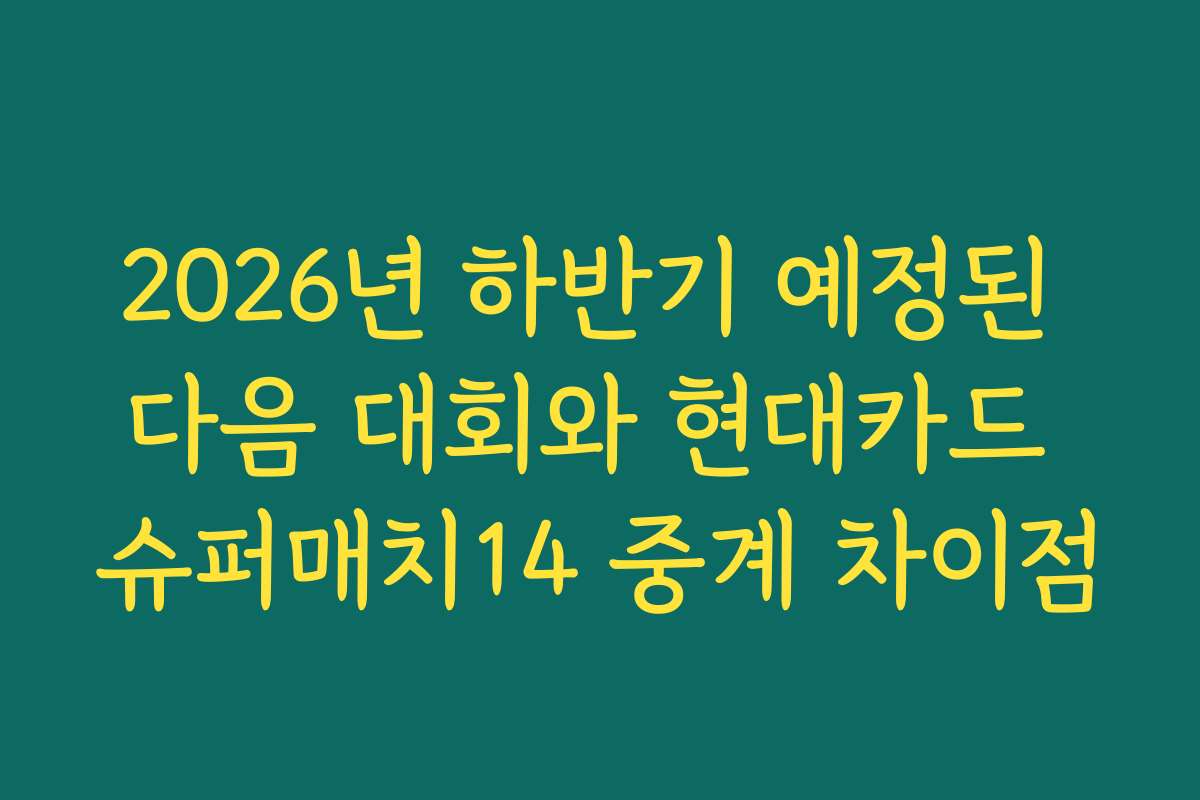 2026년 하반기 예정된 다음 대회와 현대카드 슈퍼매치14 중계 차이점