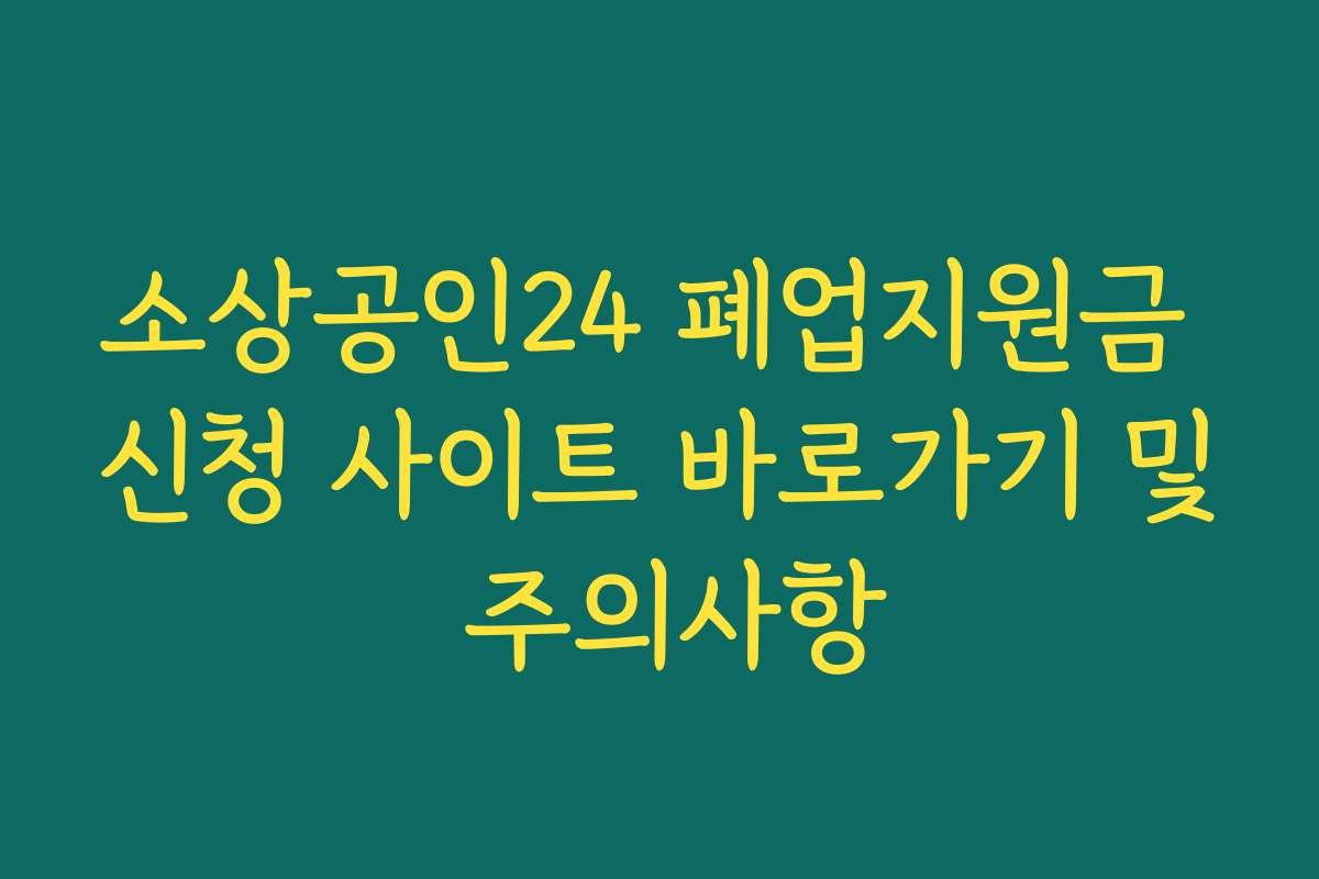 소상공인24 폐업지원금 신청 사이트 바로가기 및 주의사항