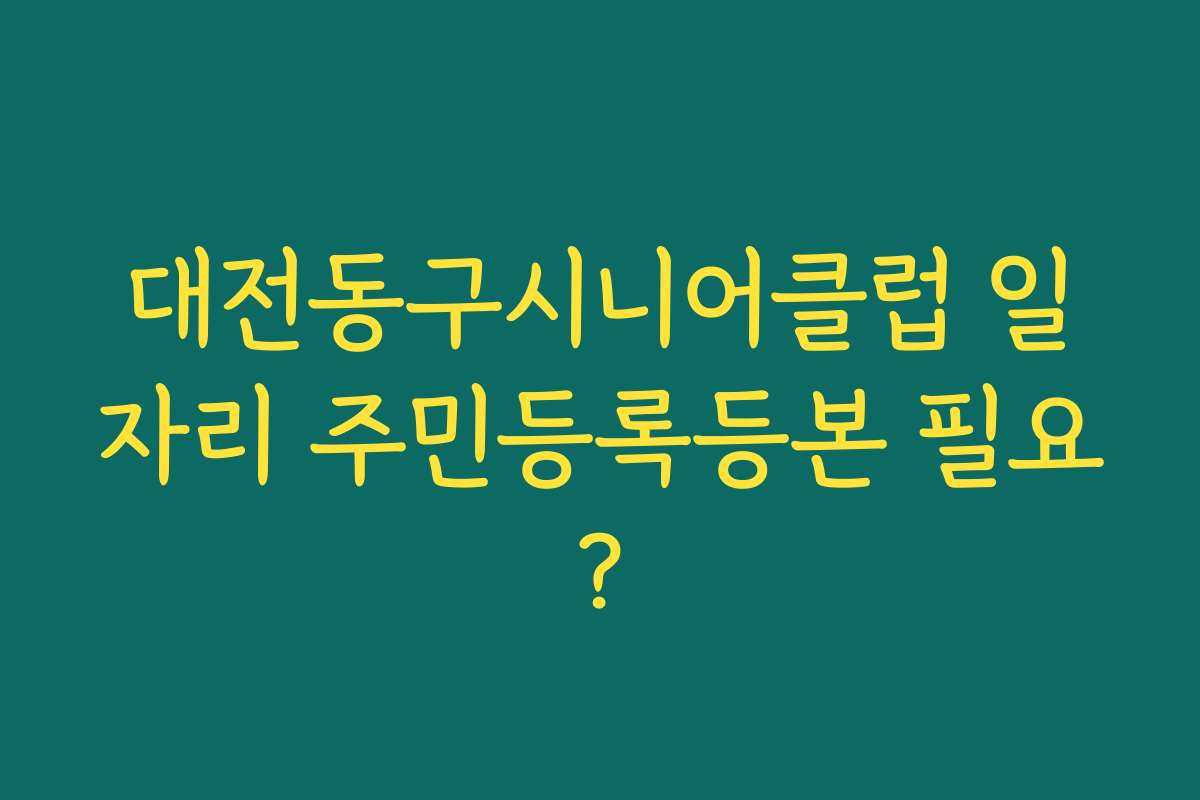 대전동구시니어클럽 일자리 주민등록등본 필요?