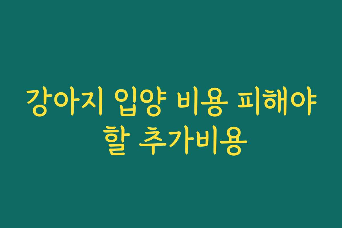 강아지 입양 비용 피해야 할 추가비용