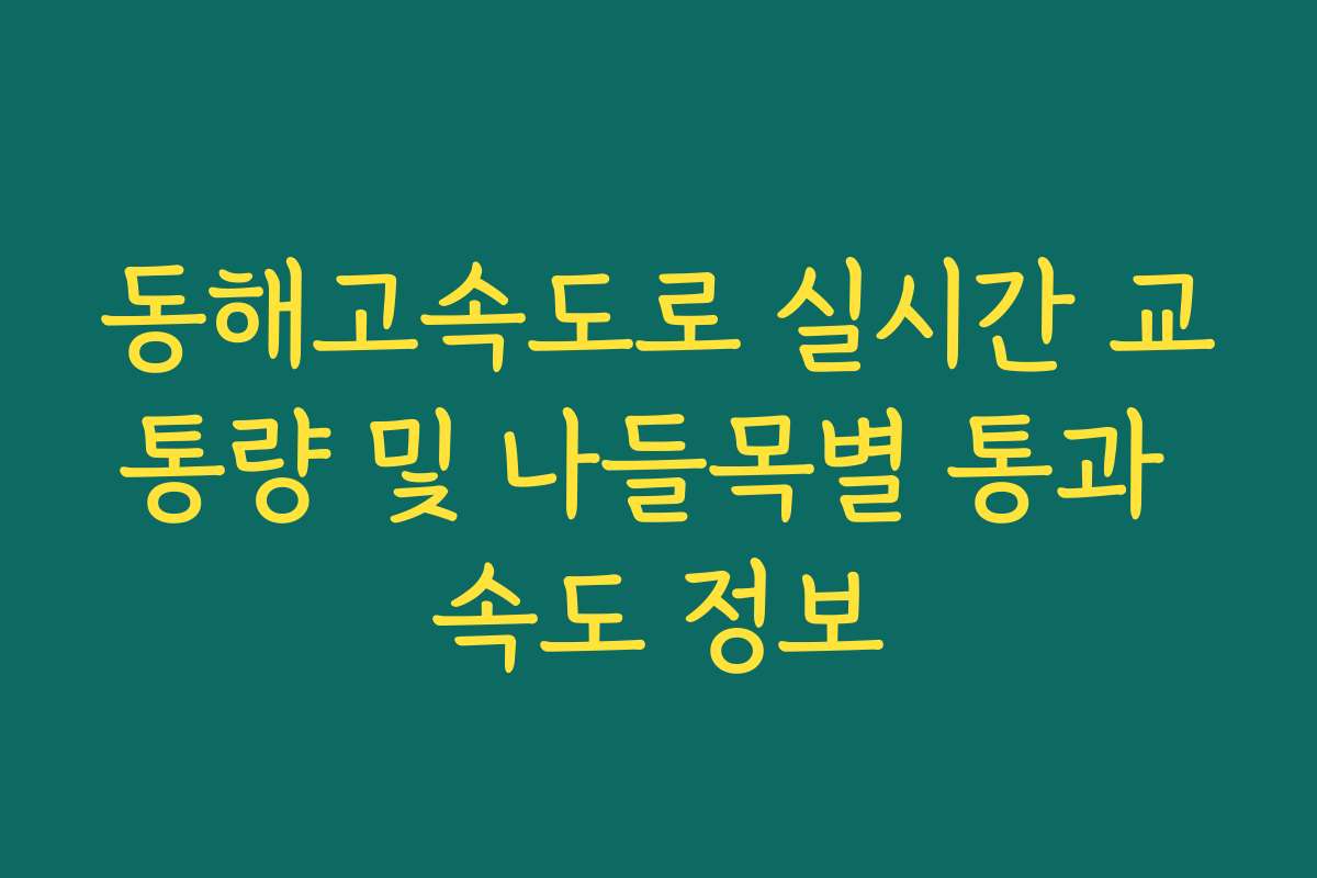 동해고속도로 실시간 교통량 및 나들목별 통과 속도 정보
