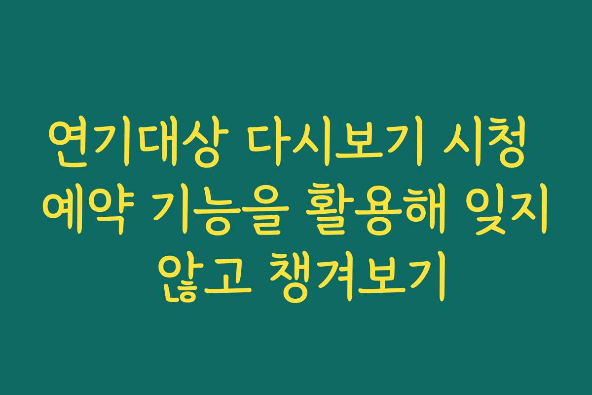 연기대상 다시보기 시청 예약 기능을 활용해 잊지 않고 챙겨보기