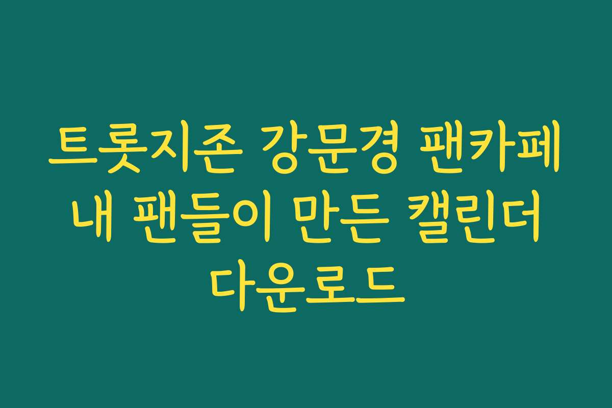 트롯지존 강문경 팬카페 내 팬들이 만든 캘린더 다운로드