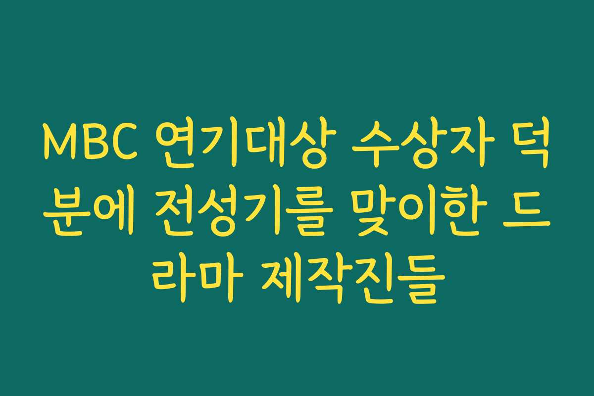 MBC 연기대상 수상자 덕분에 전성기를 맞이한 드라마 제작진들